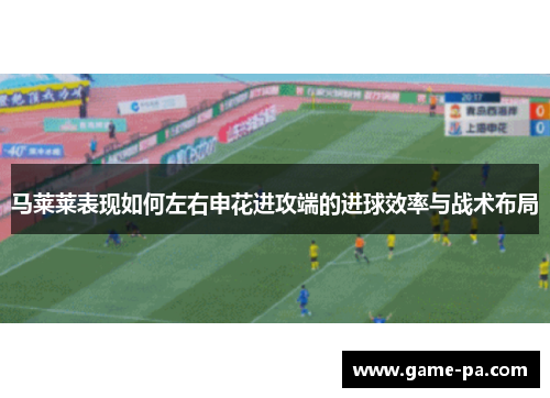 马莱莱表现如何左右申花进攻端的进球效率与战术布局