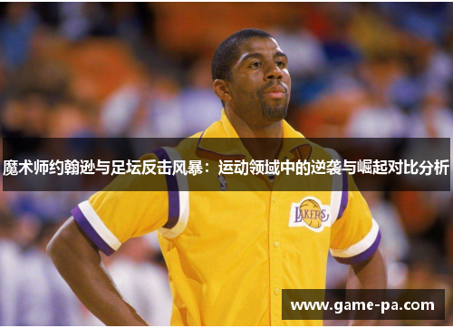 魔术师约翰逊与足坛反击风暴:运动领域中的逆袭与崛起对比分析