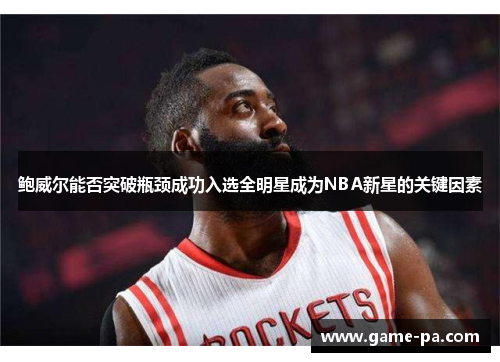鲍威尔能否突破瓶颈成功入选全明星成为NBA新星的关键因素