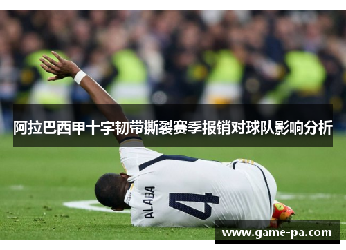阿拉巴西甲十字韧带撕裂赛季报销对球队影响分析