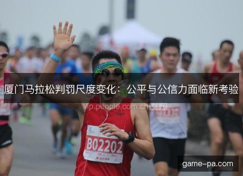 厦门马拉松判罚尺度变化：公平与公信力面临新考验